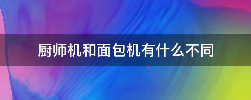 厨师机和面包机有什么不同