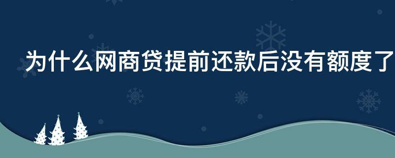 为什么网商贷提前还款后没有额度了 网商贷提前还了怎么就没有资格了?