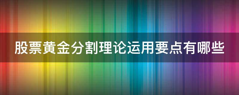 股票黄金分割理论运用要点有哪些 股市中的黄金分割法应用