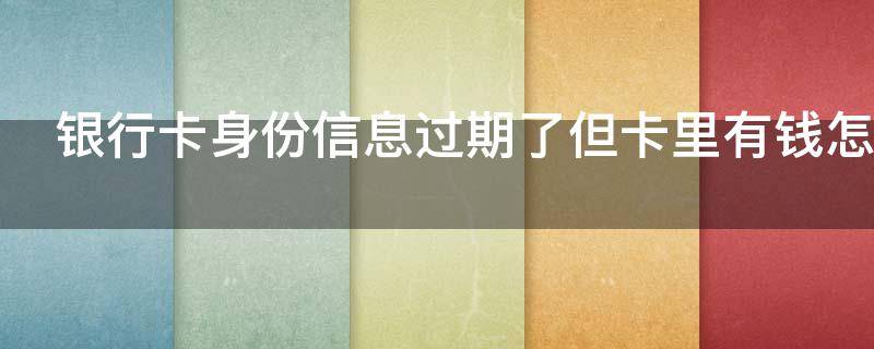 银行卡身份信息过期了但卡里有钱怎么办