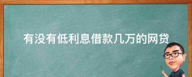 有没有低利息借款几万的网贷（有什么低利息的网贷）
