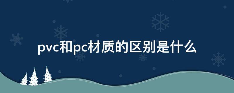 pvc和pc材质的区别是什么（pvc跟pc是一种材质吗）