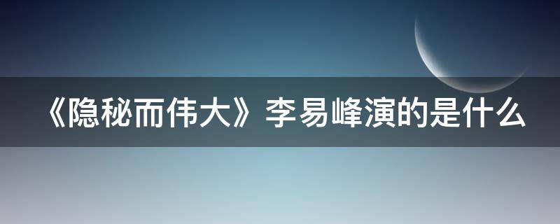 《隐秘而伟大》李易峰演的是什么 《隐秘而伟大》李易峰演的是什么剧