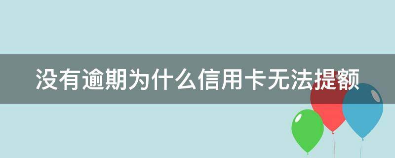 没有逾期为什么信用卡无法提额（没有逾期为什么信用卡申请不下来）