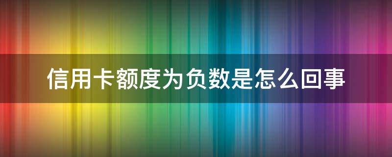 信用卡额度为负数是怎么回事（信用额度为负数是为什么）