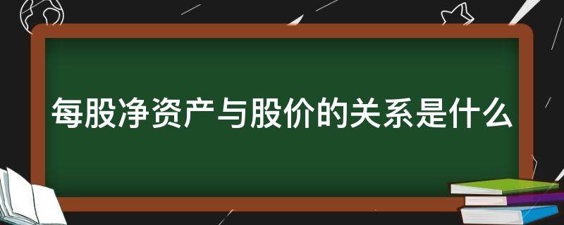 每股净资产与股价的关系是什么（每股净资产与每股市价）