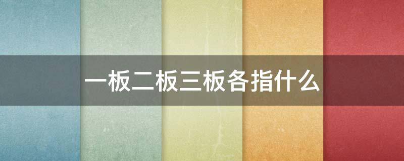 一板二板三板各指什么 一板二板三板各指什么绝