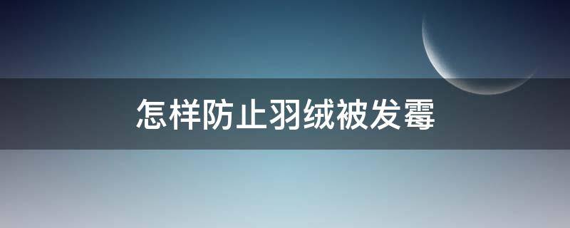 怎样防止羽绒被发霉（怎样防止羽绒被发霉变形）