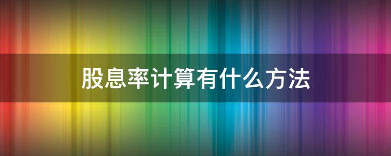 股息率计算有什么方法 股息率计算有什么方法吗