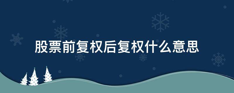 股票前复权后复权什么意思（股票前复权后复权什么意思啊）