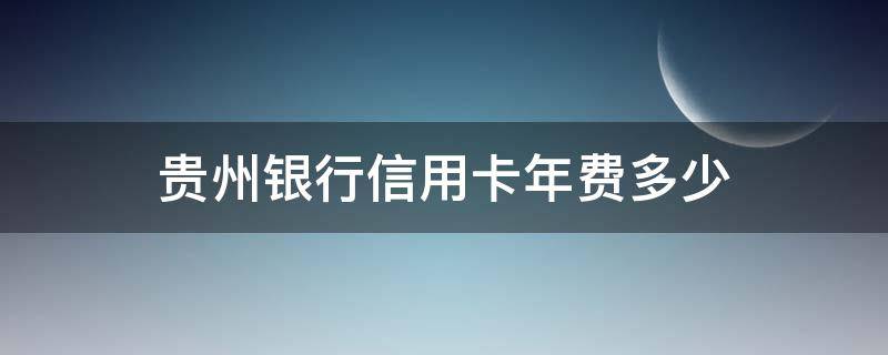 贵州银行信用卡年费多少 贵州银行 信用卡