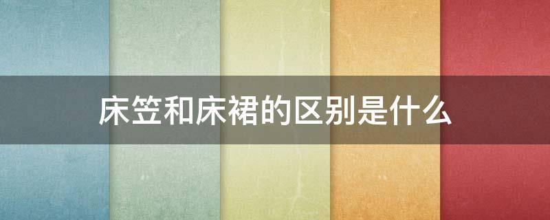 床笠和床裙的区别是什么 床笠款和床裙款哪个好看