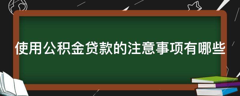 使用公积金贷款的注意事项有哪些 公积金贷款需注意事项