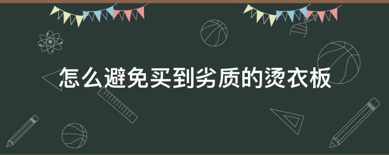 怎么避免买到劣质的烫衣板（烫衣服的板子哪里买）