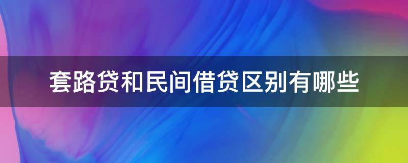 套路贷和民间借贷区别有哪些（如何准确把握套路贷与民间借贷的区别）