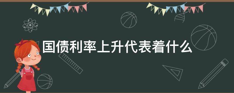 国债利率上升代表着什么 国债利率提高意味