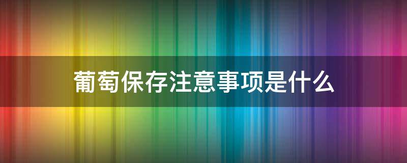 葡萄保存注意事项是什么 葡萄保存办法