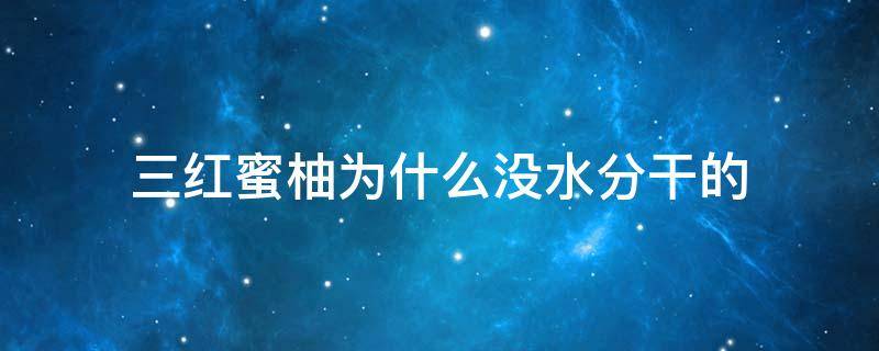 三红蜜柚为什么没水分干的 三红蜜柚为什么没水分干的还是湿的