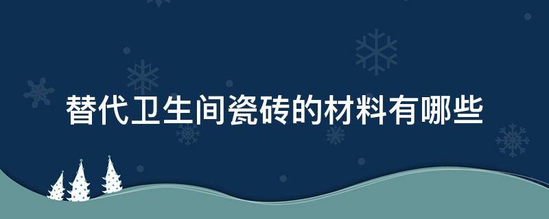 替代卫生间瓷砖的材料有哪些（替代卫生间瓷砖的材料有哪些种类）
