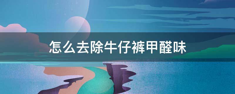 怎么去除牛仔裤甲醛味 牛仔裤的气味是甲醛吗