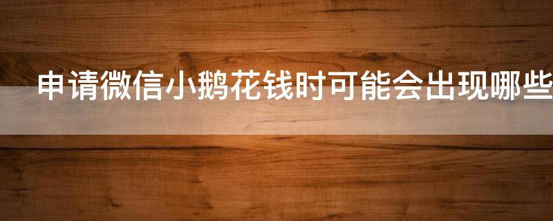 申请微信小鹅花钱时可能会出现哪些情况