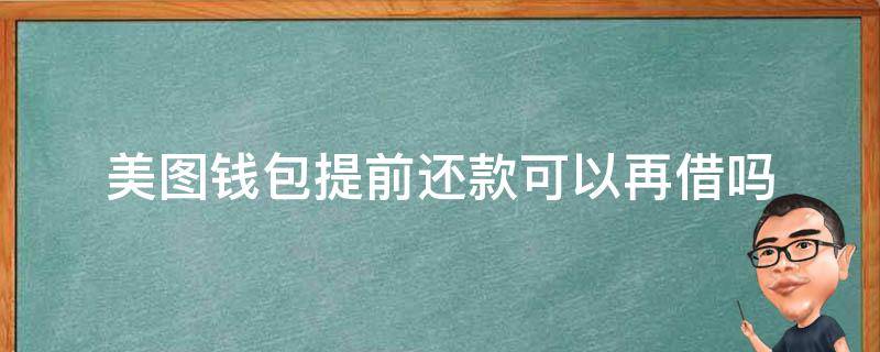 美图钱包提前还款可以再借吗（美图钱包可以提前结清）