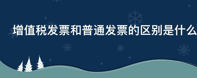 增值税发票和普通发票的区别是什么