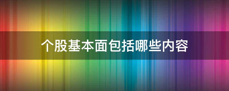 个股基本面包括哪些内容（个股基本面是什么意思）