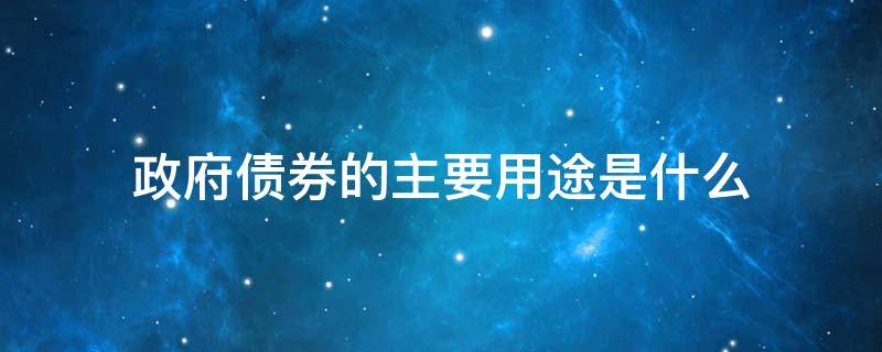 政府债券的主要用途是什么（政府债券的主要用途是什么意思）