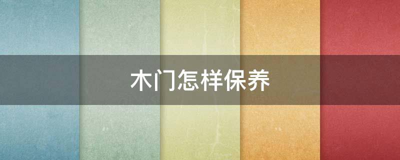 木门怎样保养 木门怎样保养和维护