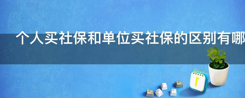 个人买社保和单位买社保的区别有哪些