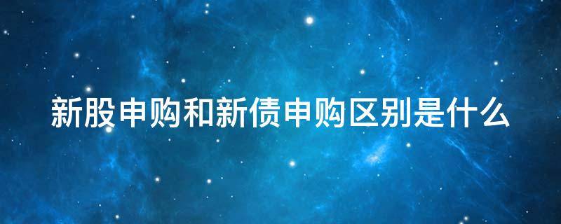 新股申购和新债申购区别是什么 新股申购和新债申购区别是什么呢
