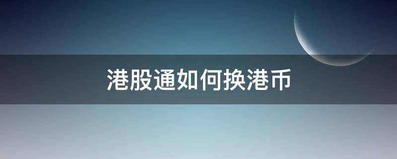 港股通如何换港币 港股通怎么换港币