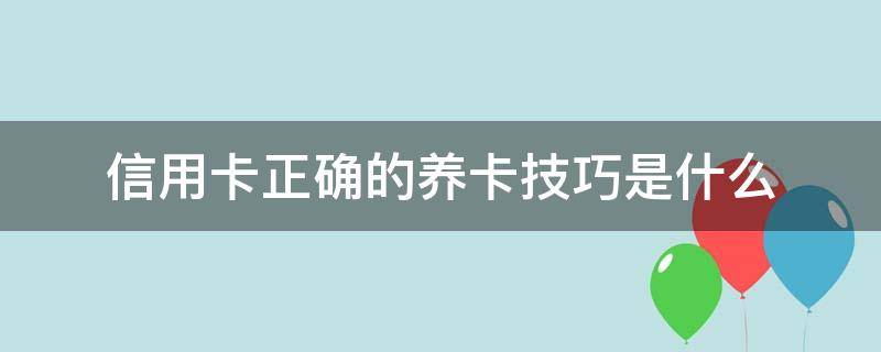 信用卡正确的养卡技巧是什么（信信用卡养卡）