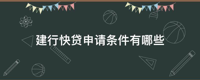 建行快贷申请条件有哪些（建行快贷需要什么条件才有额度怎样申请建行快贷）