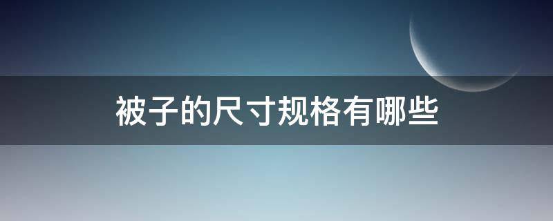 被子的尺寸规格有哪些（部队被子的尺寸规格有哪些）