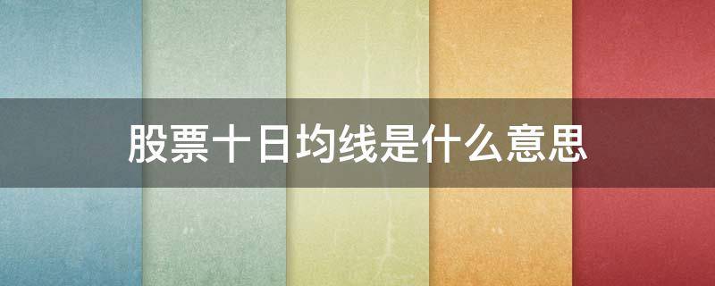 股票十日均线是什么意思（十日均线啥意思）