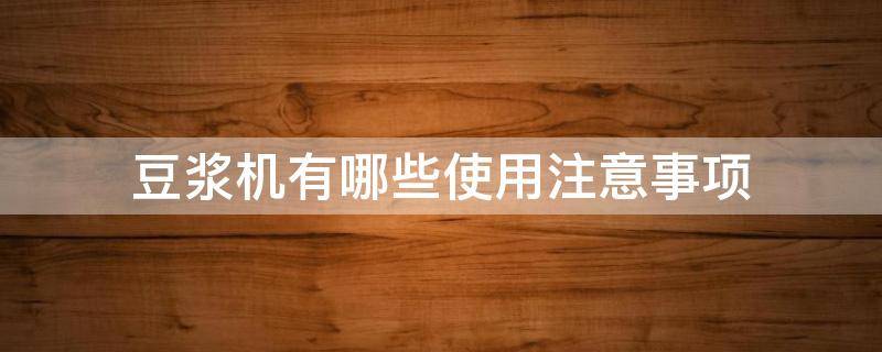 豆浆机有哪些使用注意事项（豆浆机有哪些使用注意事项呢）