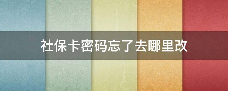 社保卡密码忘了去哪里改 怎么查自己社保卡密码