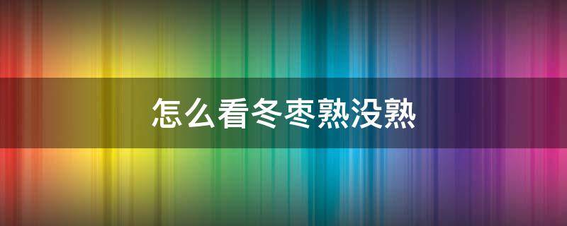 怎么看冬枣熟没熟 怎么看冬枣甜不甜