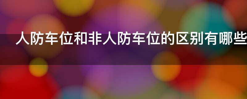 人防车位和非人防车位的区别有哪些（人防车位和非人防车位的区别有哪些呢）
