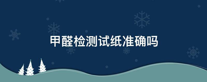 甲醛检测试纸准确吗 甲醛测试盒太吓人了