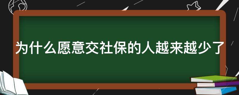 为什么愿意交社保的人越来越少了 为什么买社保的人越来越少