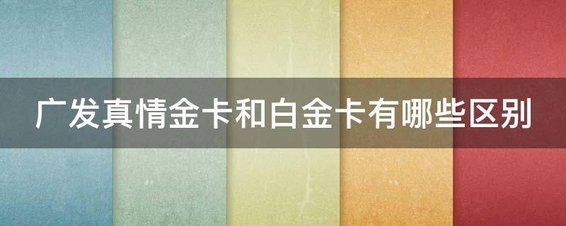 广发真情金卡和白金卡有哪些区别 广发真情白金信用卡