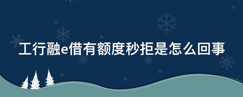 工行融e借有额度秒拒是怎么回事 工行融e借被秒拒原因