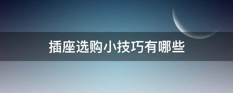 插座选购小技巧有哪些（插座选购小技巧有哪些图片）