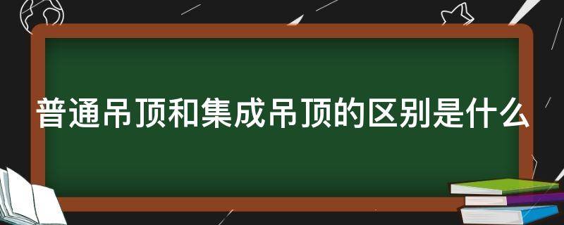 普通吊顶和集成吊顶的区别是什么