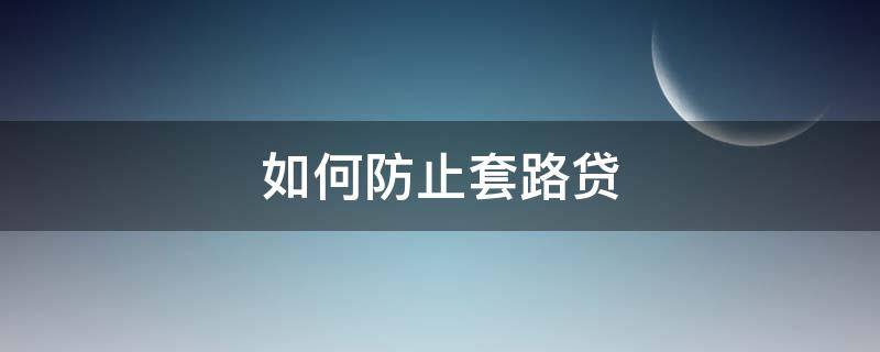 如何防止套路贷 如何防止套路贷二次放款