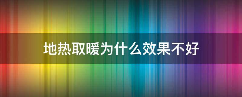 地热取暖为什么效果不好 地热取暖为什么效果不好的原因