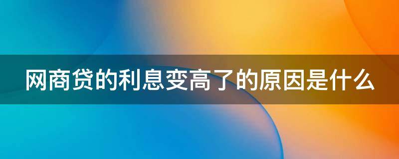 网商贷的利息变高了的原因是什么